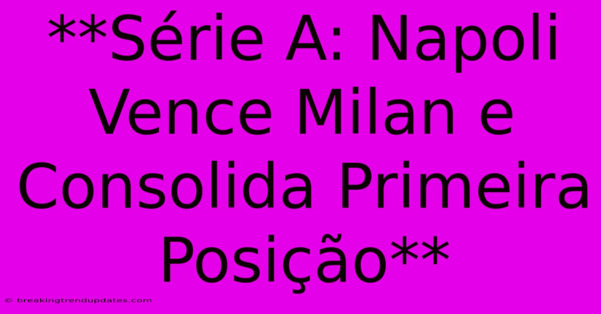 **Série A: Napoli Vence Milan E Consolida Primeira Posição**