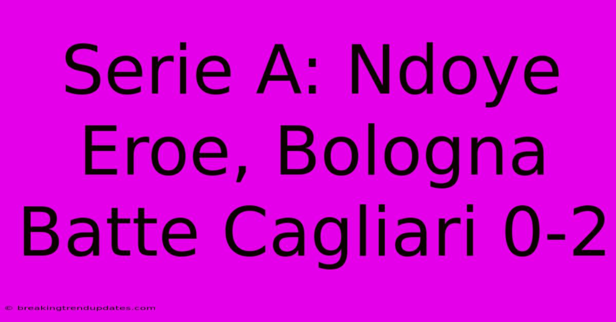 Serie A: Ndoye Eroe, Bologna Batte Cagliari 0-2