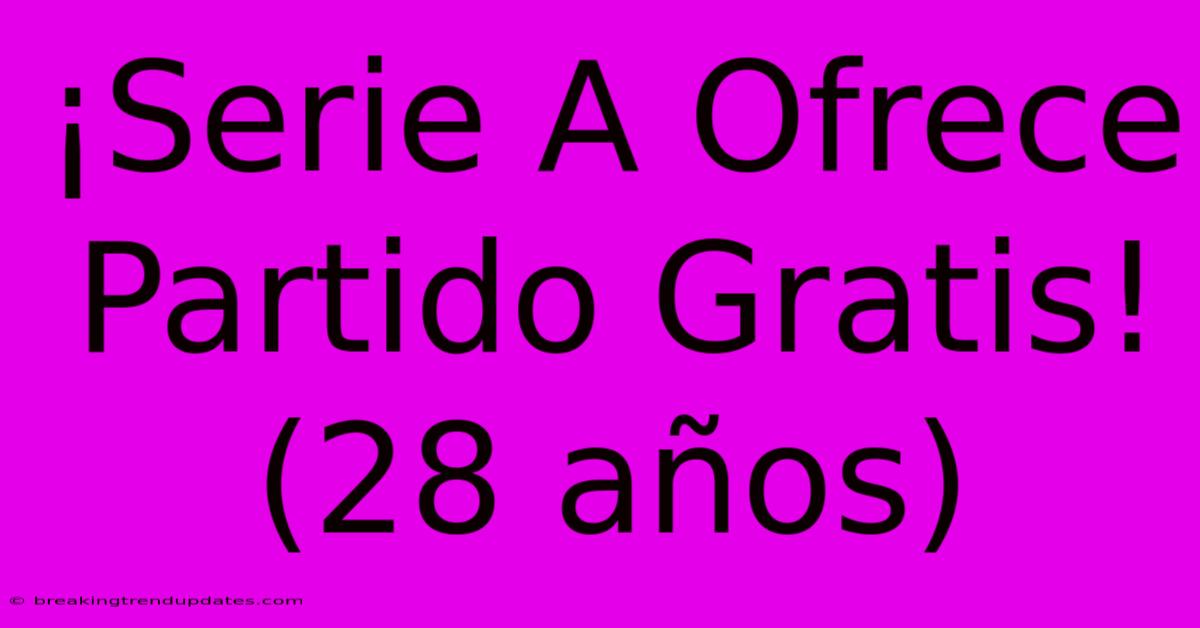 ¡Serie A Ofrece Partido Gratis! (28 Años)