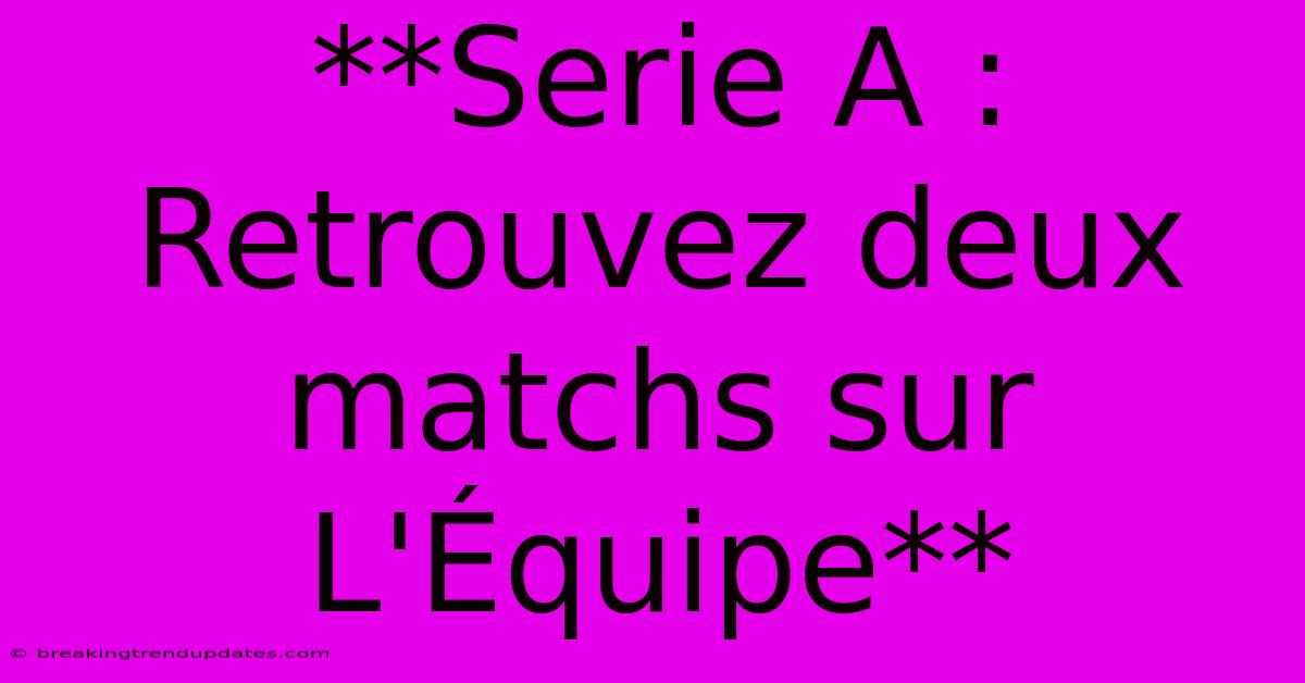 **Serie A : Retrouvez Deux Matchs Sur L'Équipe** 