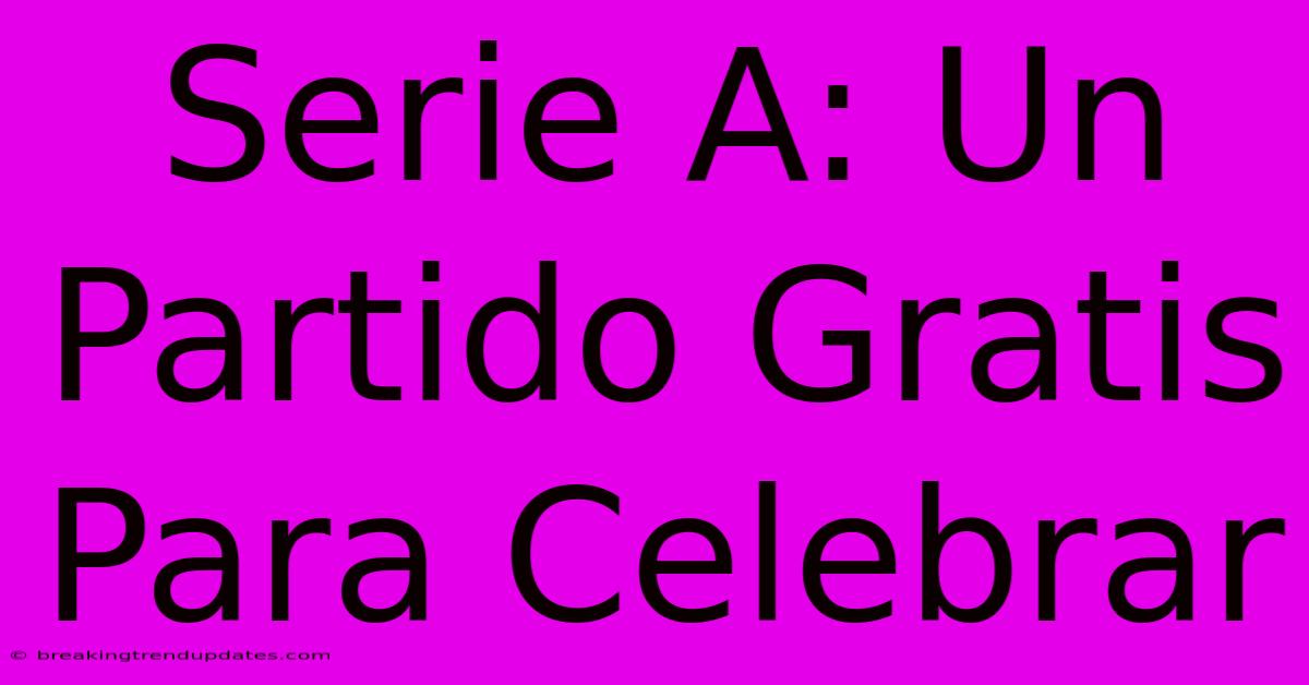 Serie A: Un Partido Gratis Para Celebrar 