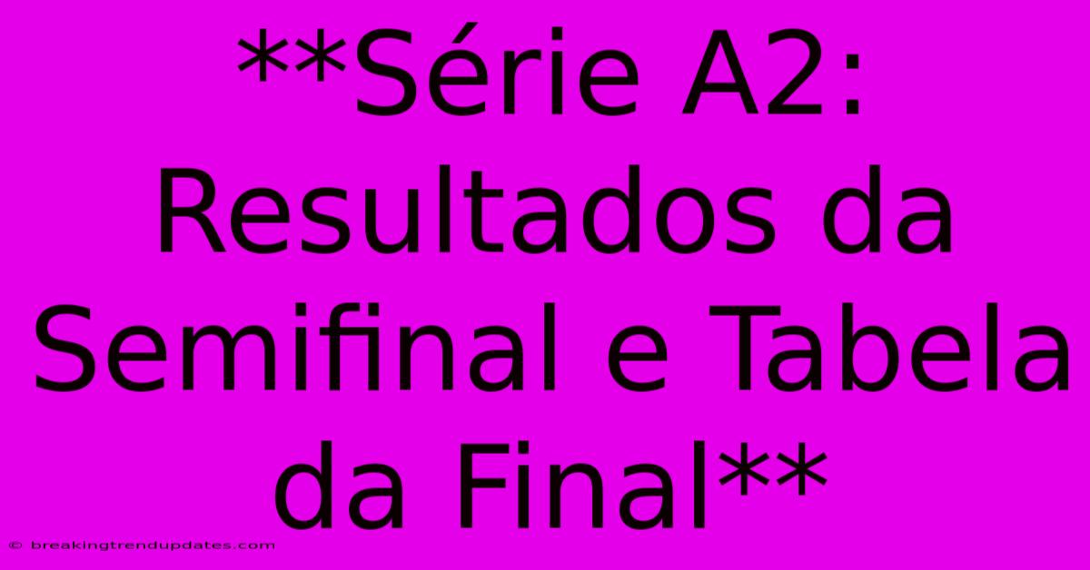 **Série A2: Resultados Da Semifinal E Tabela Da Final**