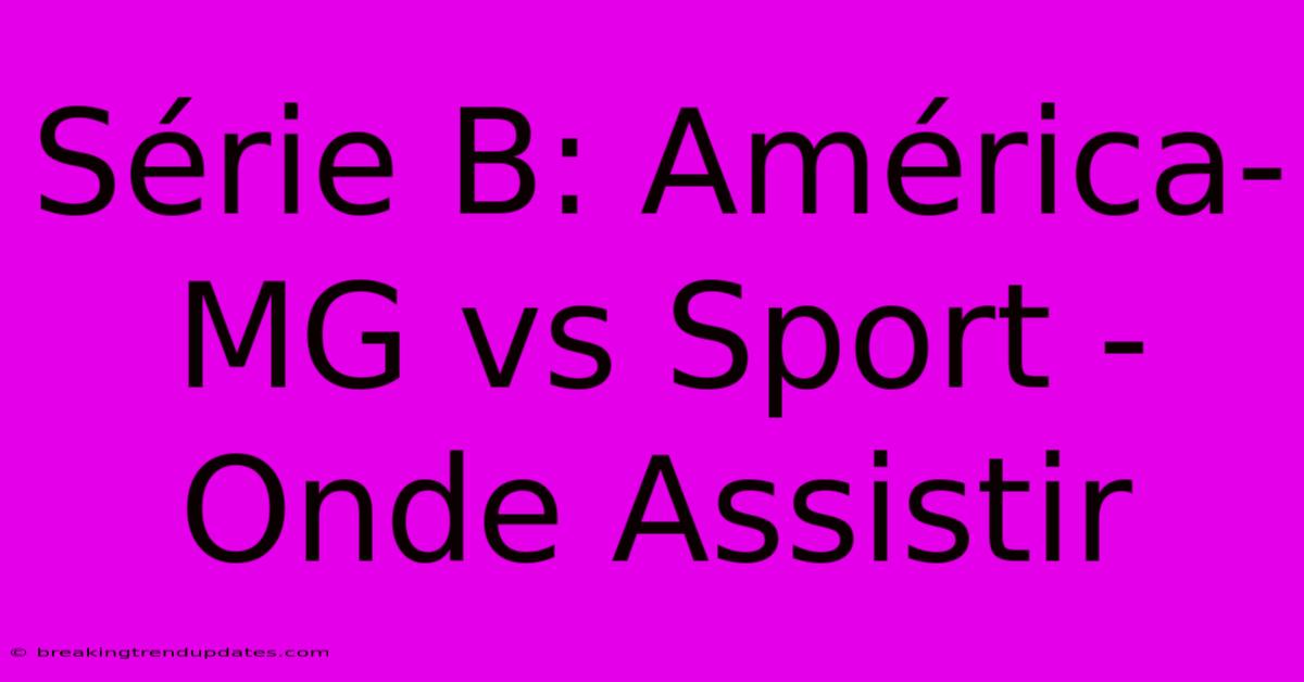 Série B: América-MG Vs Sport - Onde Assistir Série B: América-MG Vs Sport - Onde Assistir