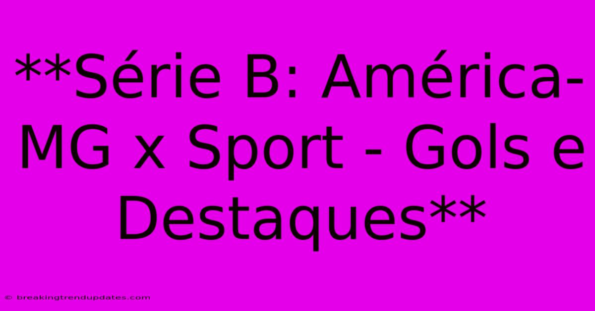 **Série B: América-MG X Sport - Gols E Destaques** 
