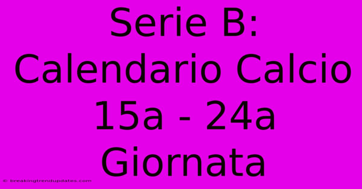 Serie B: Calendario Calcio 15a - 24a Giornata