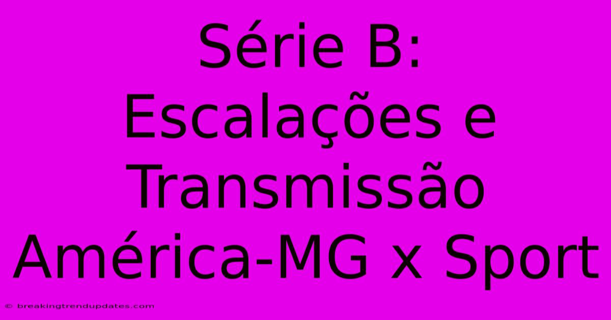 Série B: Escalações E Transmissão América-MG X Sport Série B: Escalações E Transmissão América-MG X Sport