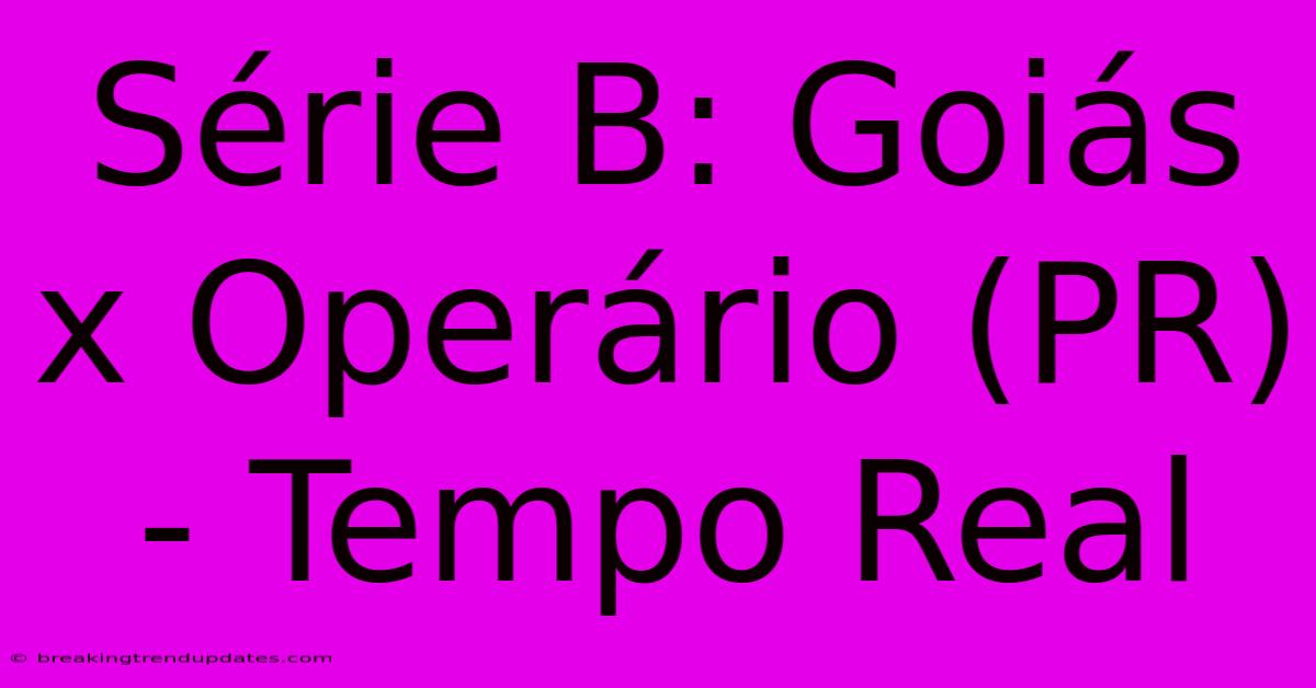 Série B: Goiás X Operário (PR) - Tempo Real
