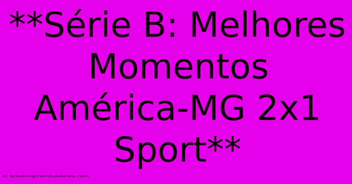 **Série B: Melhores Momentos América-MG 2x1 Sport**