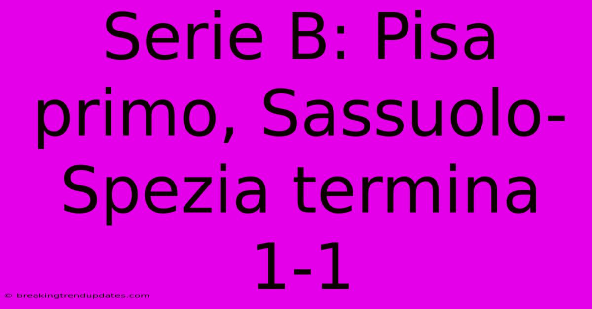 Serie B: Pisa Primo, Sassuolo-Spezia Termina 1-1 