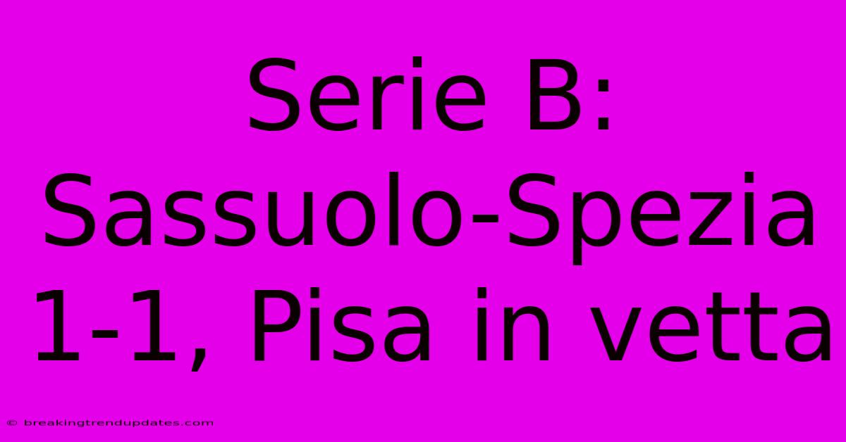 Serie B: Sassuolo-Spezia 1-1, Pisa In Vetta Serie B: Sassuolo-Spezia 1-1, Pisa In Vetta