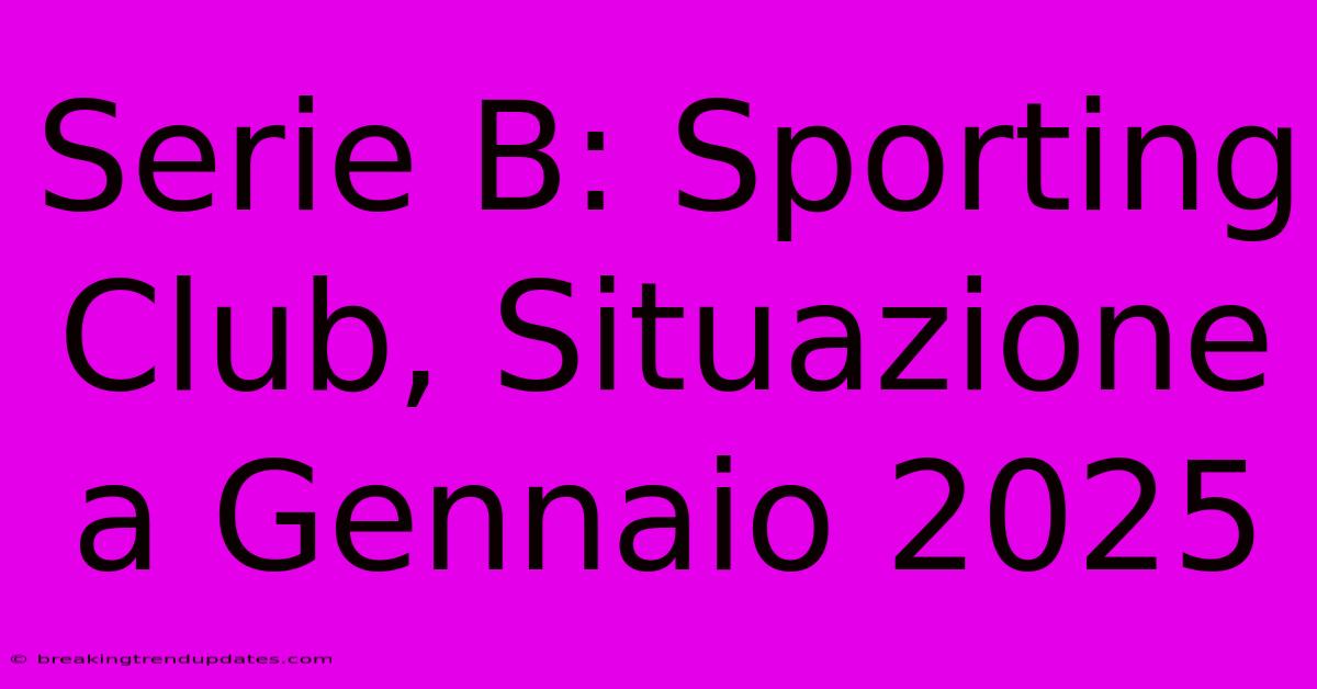 Serie B: Sporting Club, Situazione A Gennaio 2025