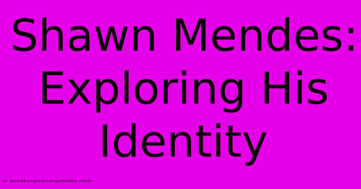 Shawn Mendes: Exploring His Identity