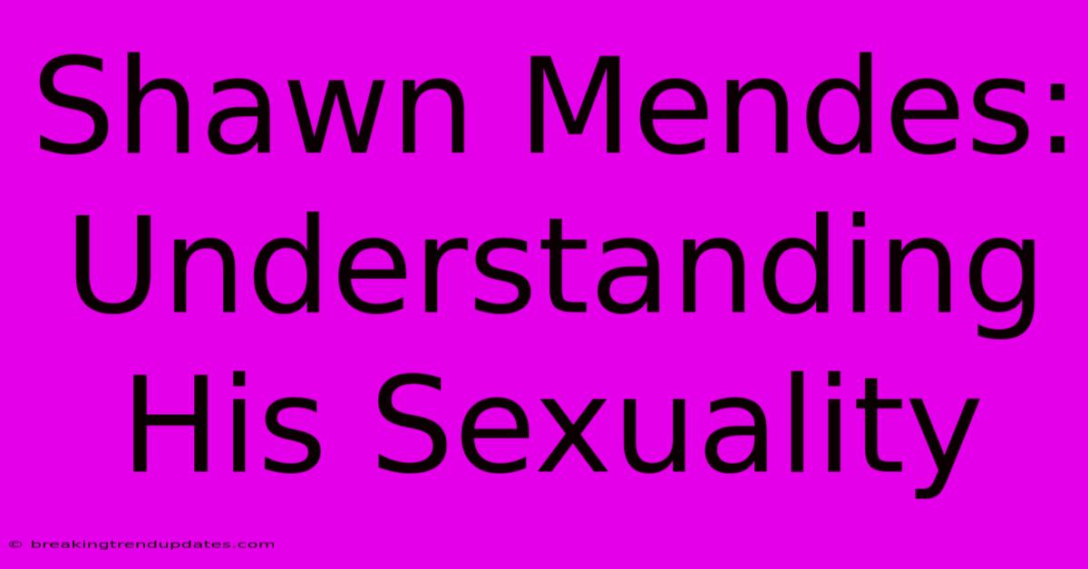 Shawn Mendes: Understanding His Sexuality