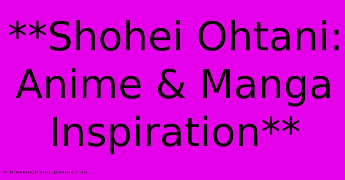 **Shohei Ohtani: Anime & Manga Inspiration**
