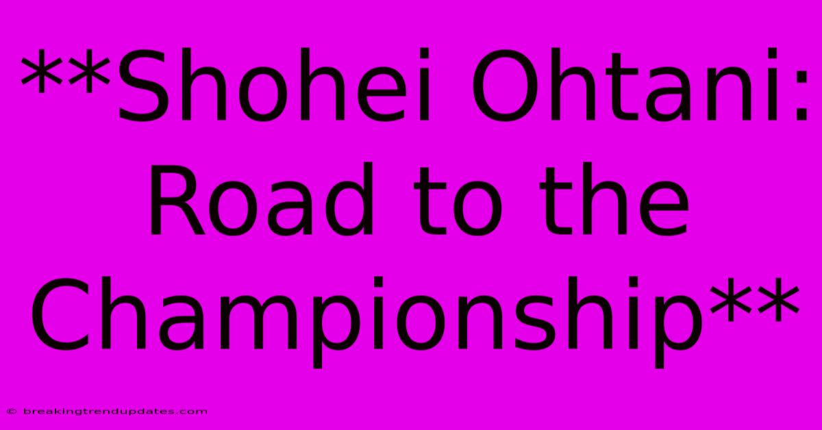 **Shohei Ohtani: Road To The Championship** **Shohei Ohtani: Road To The Championship**