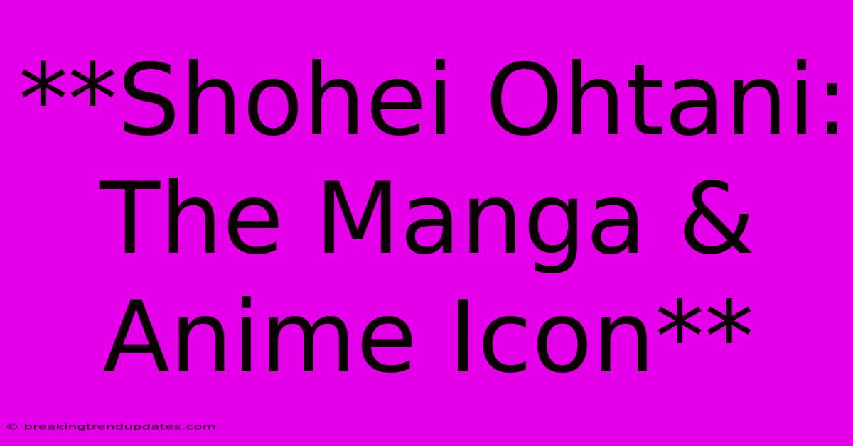 **Shohei Ohtani: The Manga & Anime Icon**