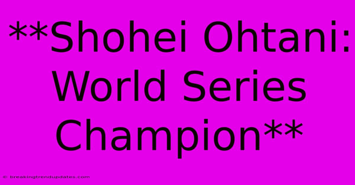 **Shohei Ohtani: World Series Champion** **Shohei Ohtani: World Series Champion**