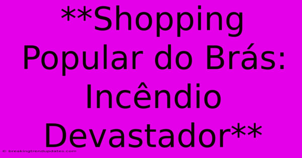 **Shopping Popular Do Brás: Incêndio Devastador**