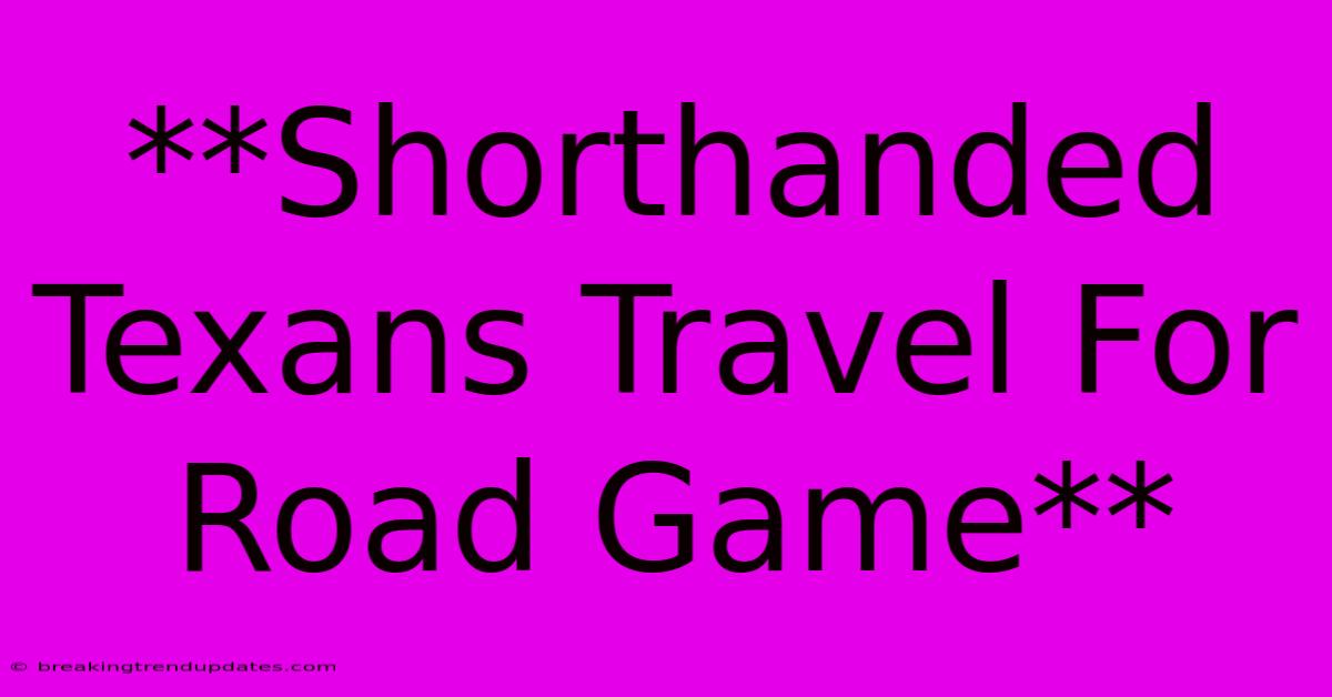 **Shorthanded Texans Travel For Road Game** **Shorthanded Texans Travel For Road Game**