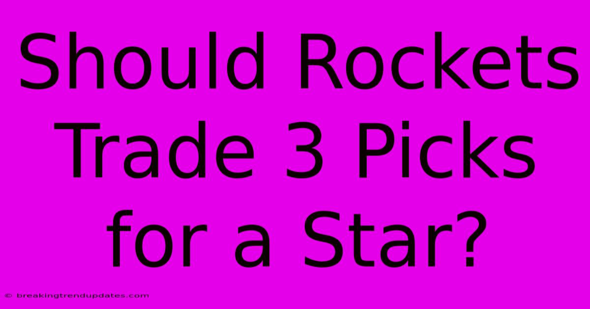 Should Rockets Trade 3 Picks For A Star? Should Rockets Trade 3 Picks For A Star?
