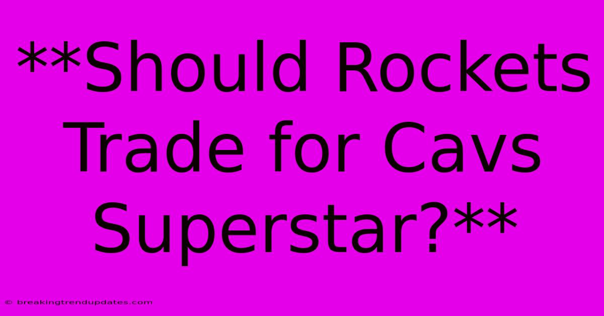 **Should Rockets Trade For Cavs Superstar?** **Should Rockets Trade For Cavs Superstar?**