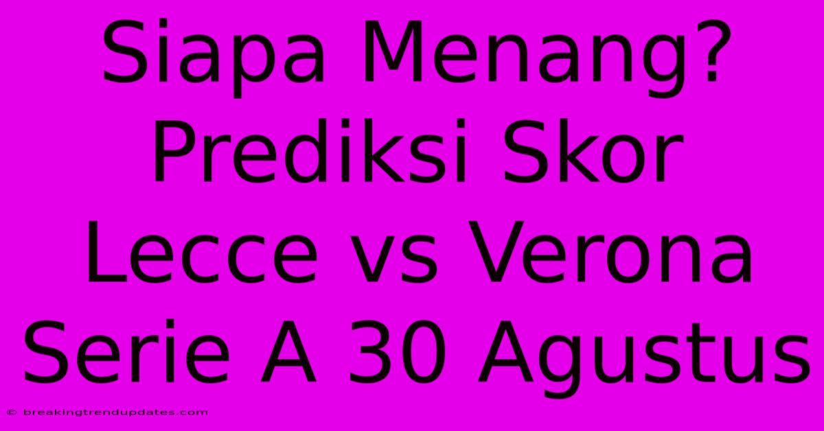 Siapa Menang? Prediksi Skor Lecce Vs Verona Serie A 30 Agustus