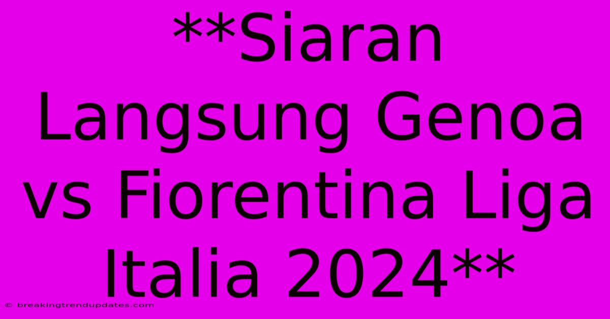 **Siaran Langsung Genoa Vs Fiorentina Liga Italia 2024**