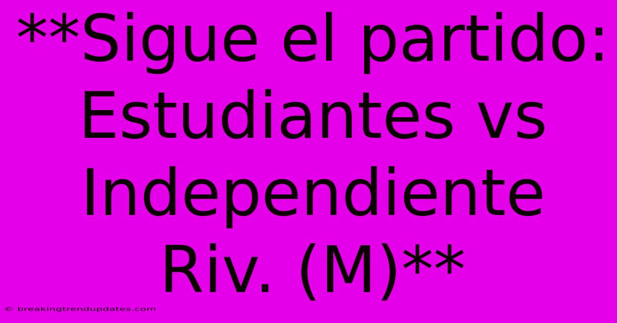 **Sigue El Partido: Estudiantes Vs Independiente Riv. (M)**