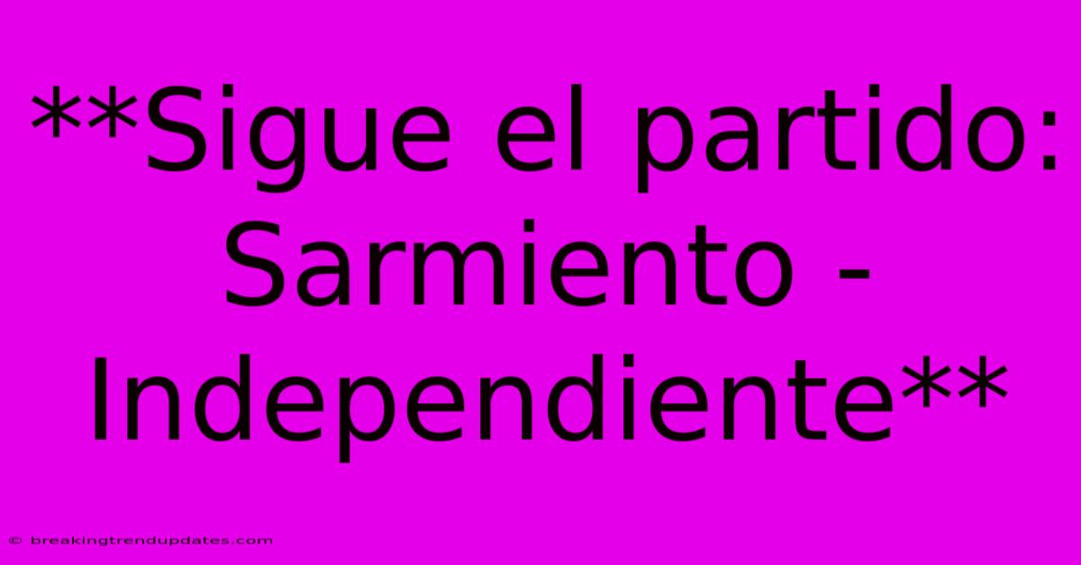**Sigue El Partido: Sarmiento - Independiente** 