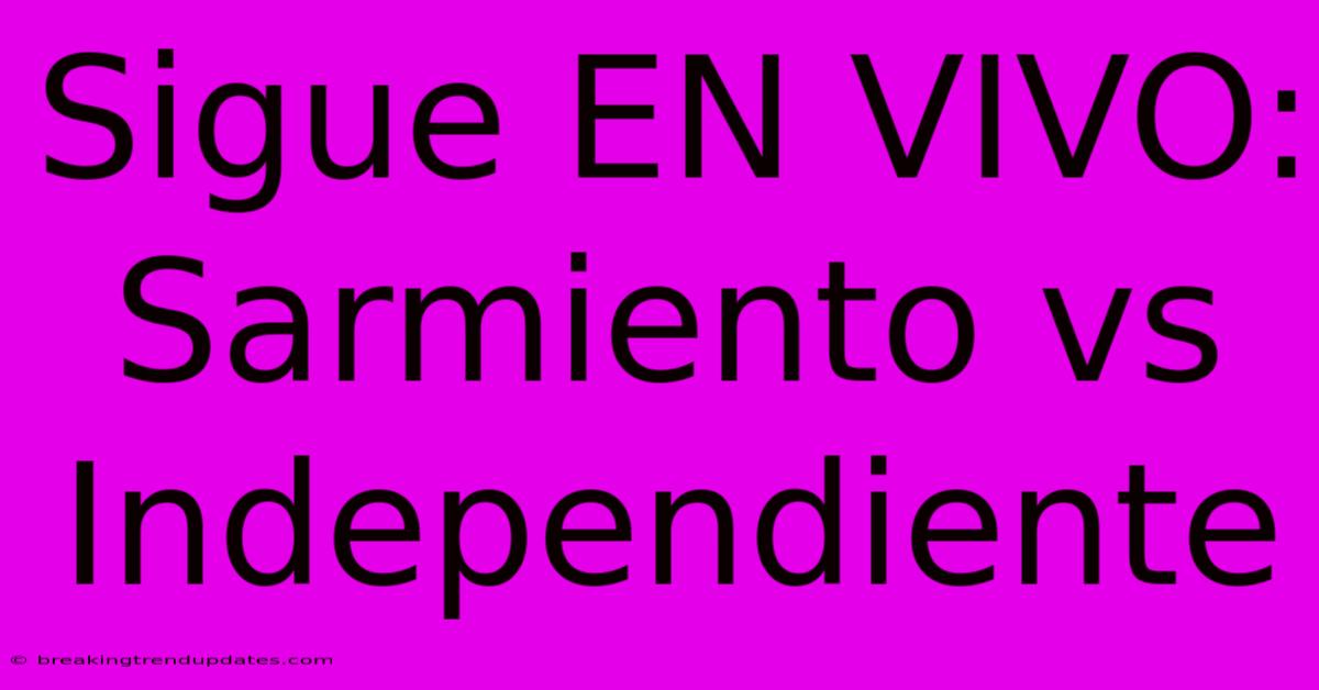 Sigue EN VIVO: Sarmiento Vs Independiente Sigue EN VIVO: Sarmiento Vs Independiente
