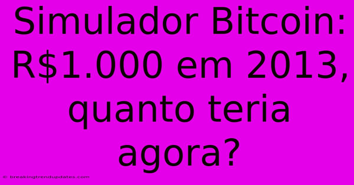 Simulador Bitcoin: R$1.000 Em 2013, Quanto Teria Agora? 