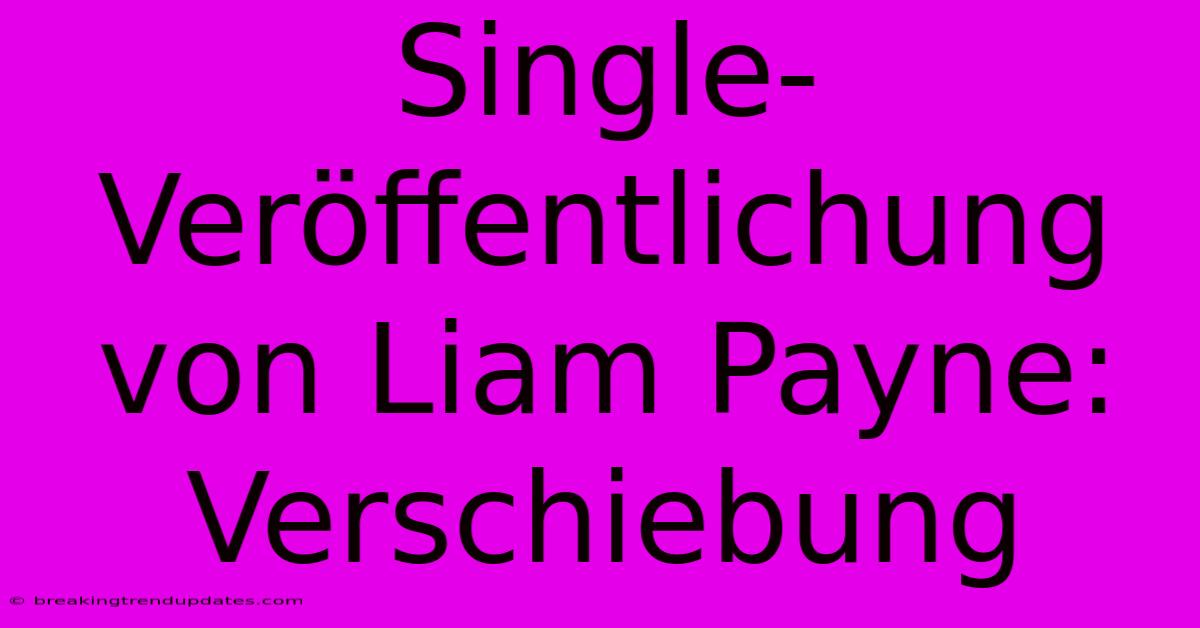Single-Veröffentlichung Von Liam Payne: Verschiebung Single-Veröffentlichung Von Liam Payne: Verschiebung
