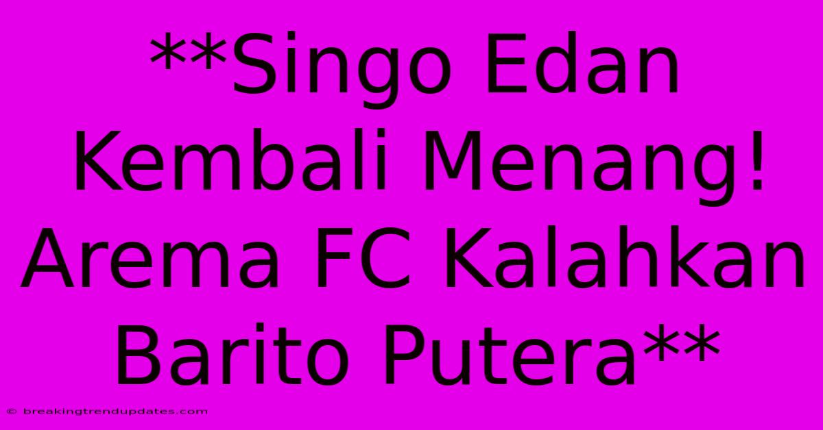 **Singo Edan Kembali Menang! Arema FC Kalahkan Barito Putera** **Singo Edan Kembali Menang! Arema FC Kalahkan Barito Putera**
