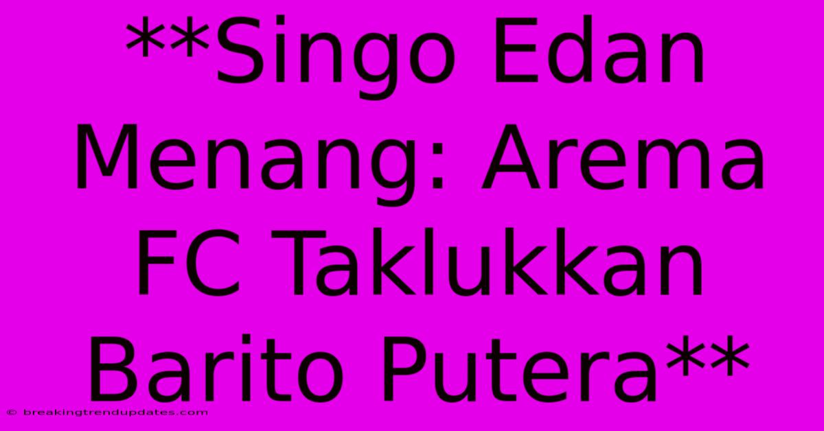 **Singo Edan Menang: Arema FC Taklukkan Barito Putera** **Singo Edan Menang: Arema FC Taklukkan Barito Putera**