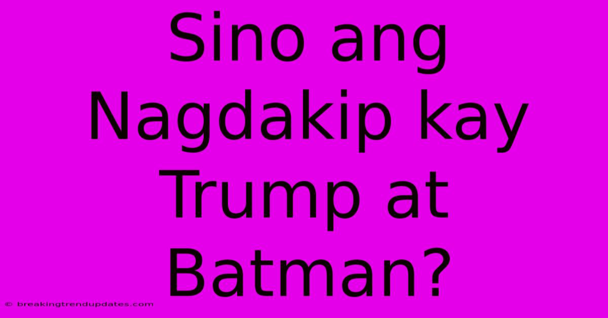 Sino Ang Nagdakip Kay Trump At Batman?