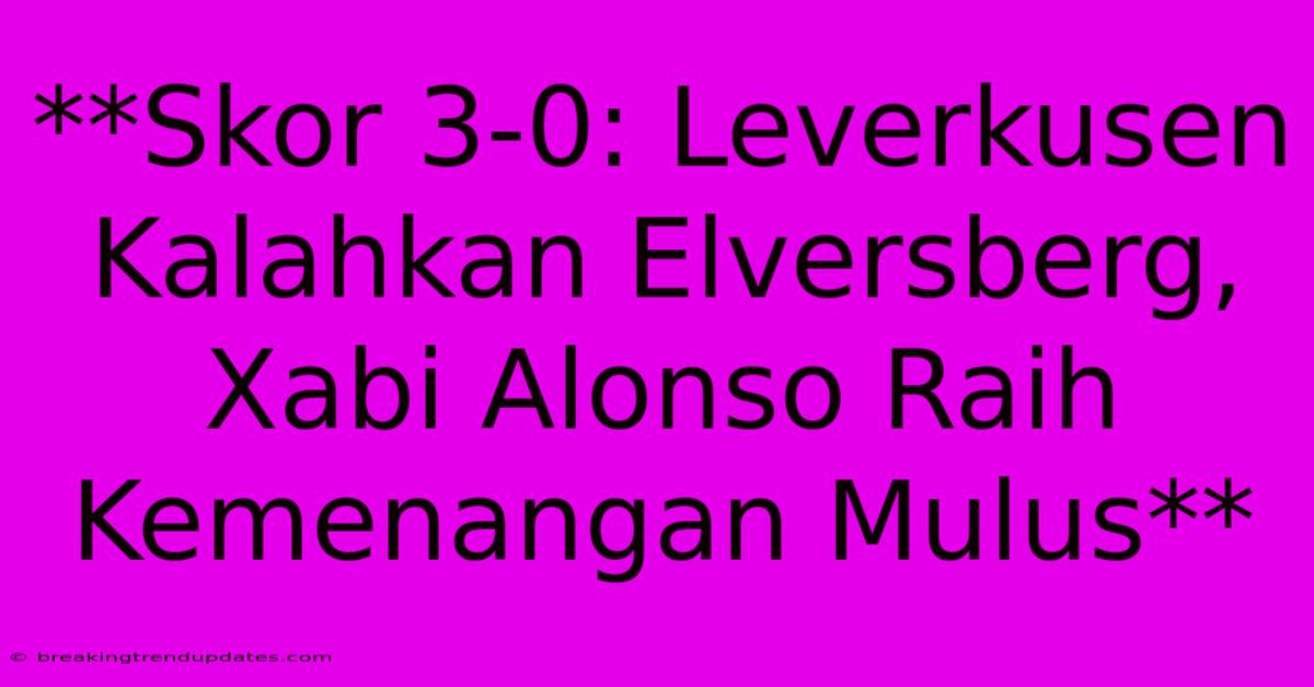 **Skor 3-0: Leverkusen Kalahkan Elversberg, Xabi Alonso Raih Kemenangan Mulus** 