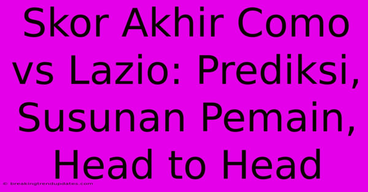 Skor Akhir Como Vs Lazio: Prediksi, Susunan Pemain, Head To Head Skor Akhir Como Vs Lazio: Prediksi, Susunan Pemain, Head To Head