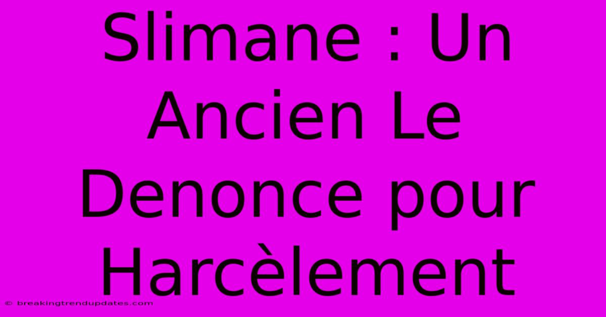 Slimane : Un Ancien Le Denonce Pour Harcèlement Slimane : Un Ancien Le Denonce Pour Harcèlement