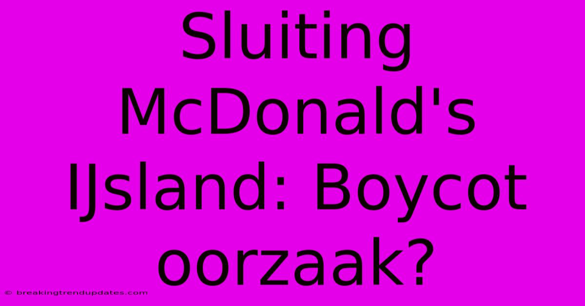Sluiting McDonald's IJsland: Boycot Oorzaak? Sluiting McDonald's IJsland: Boycot Oorzaak?
