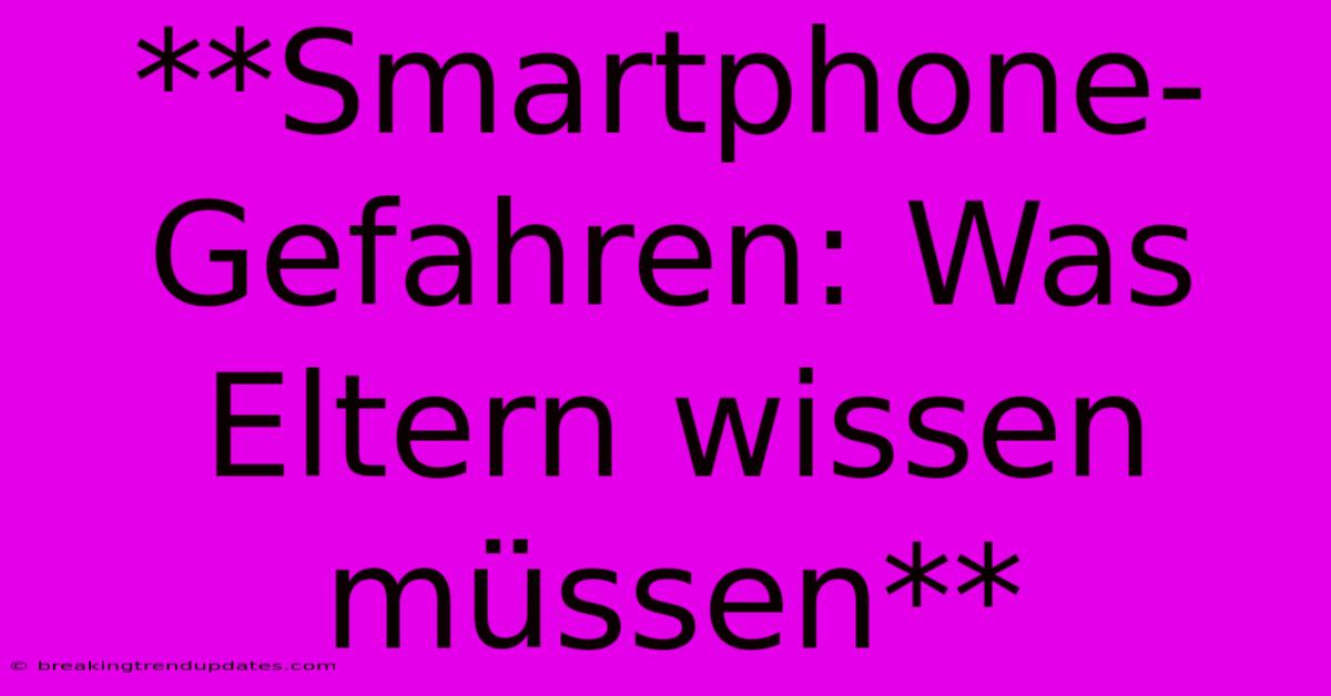**Smartphone-Gefahren: Was Eltern Wissen Müssen** **Smartphone-Gefahren: Was Eltern Wissen Müssen**