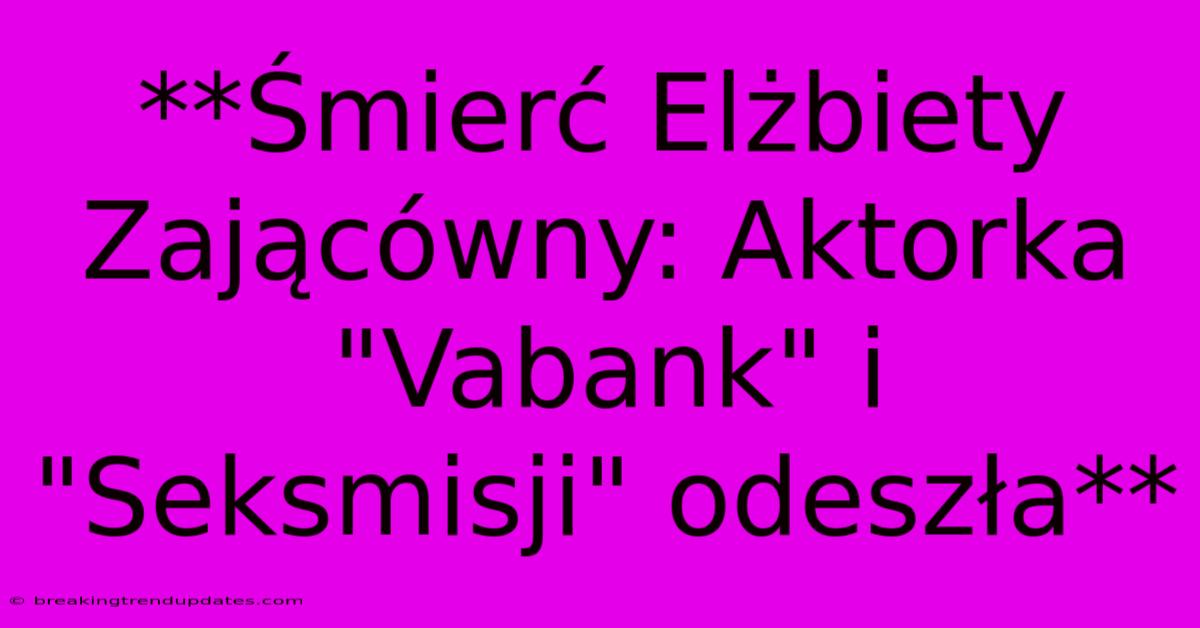 **Śmierć Elżbiety Zającówny: Aktorka 
