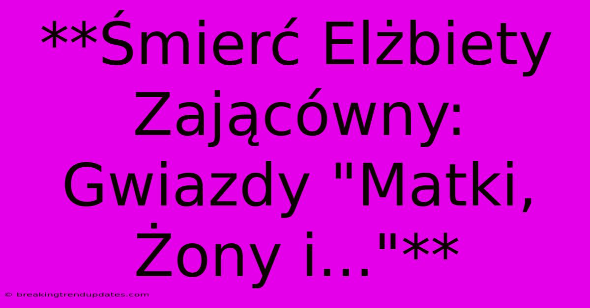 **Śmierć Elżbiety Zającówny: Gwiazdy 