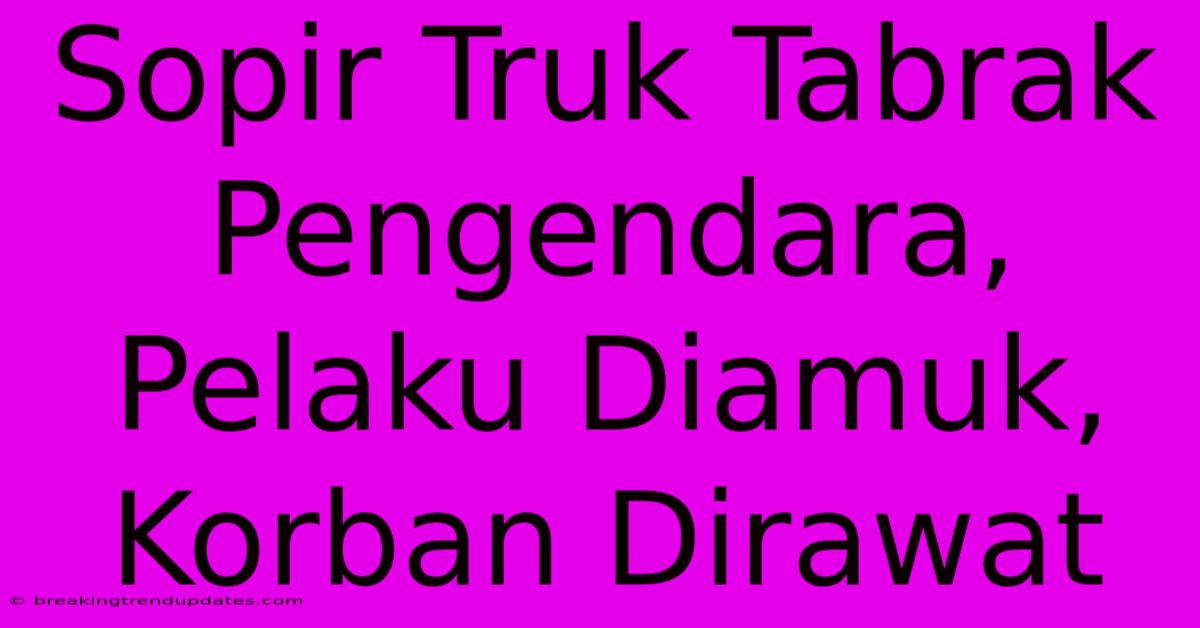 Sopir Truk Tabrak Pengendara, Pelaku Diamuk, Korban Dirawat Sopir Truk Tabrak Pengendara, Pelaku Diamuk, Korban Dirawat