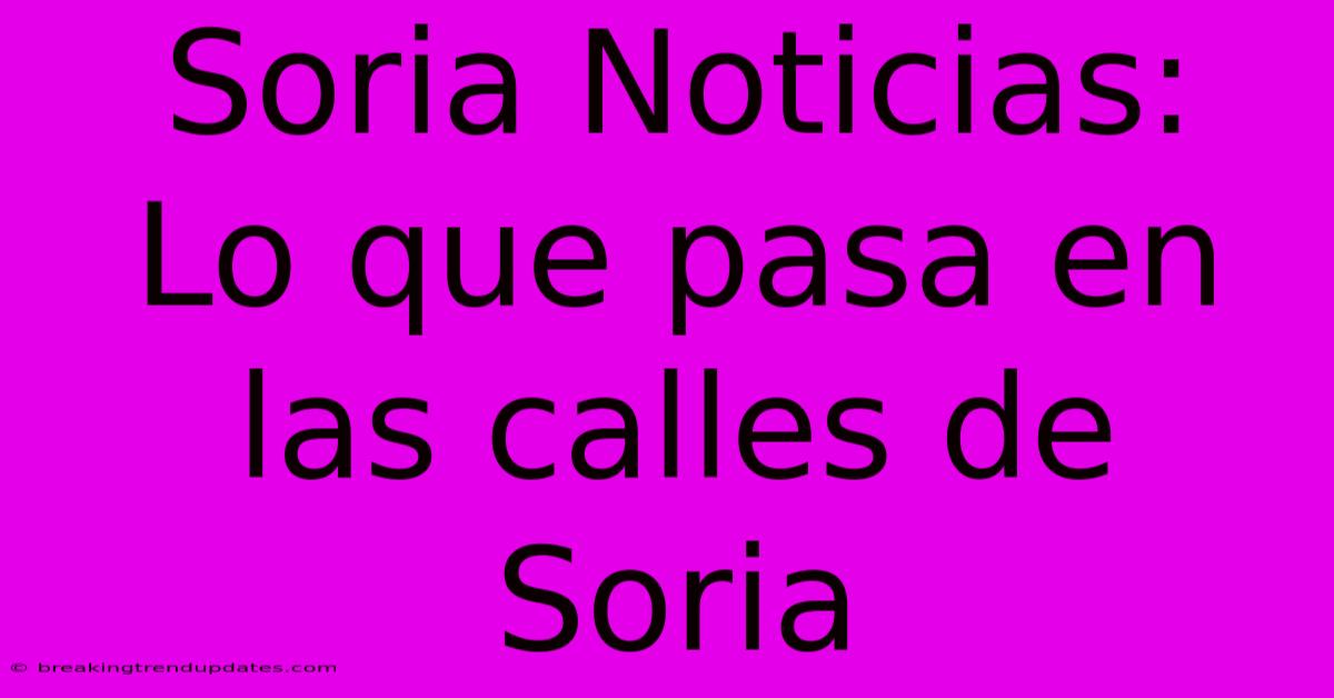 Soria Noticias:  Lo Que Pasa En Las Calles De Soria 