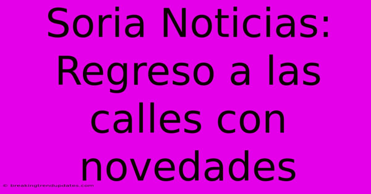Soria Noticias: Regreso A Las Calles Con Novedades