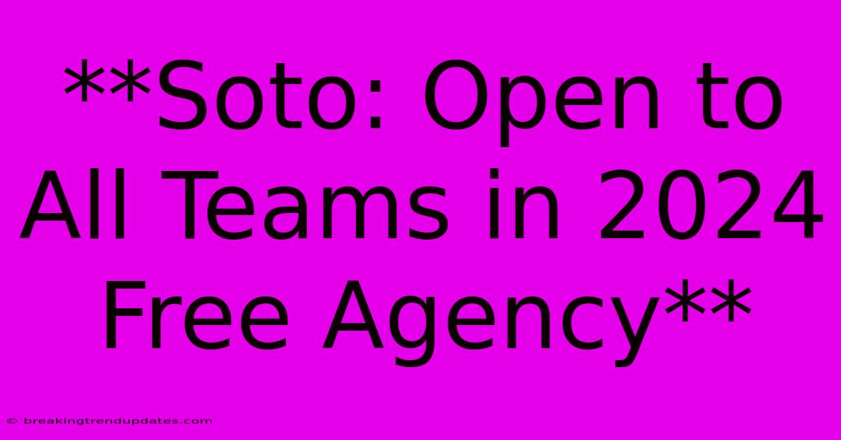 **Soto: Open To All Teams In 2024 Free Agency**