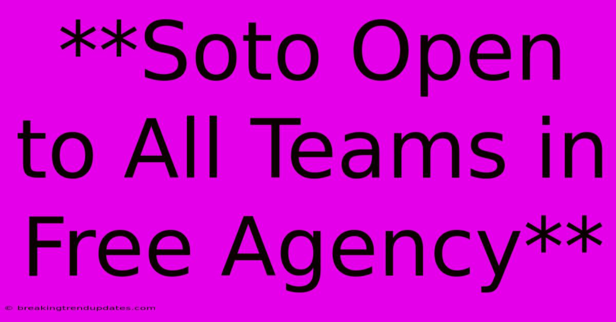 **Soto Open To All Teams In Free Agency** **Soto Open To All Teams In Free Agency**