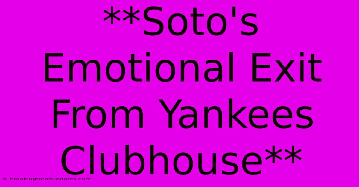 **Soto's Emotional Exit From Yankees Clubhouse** 