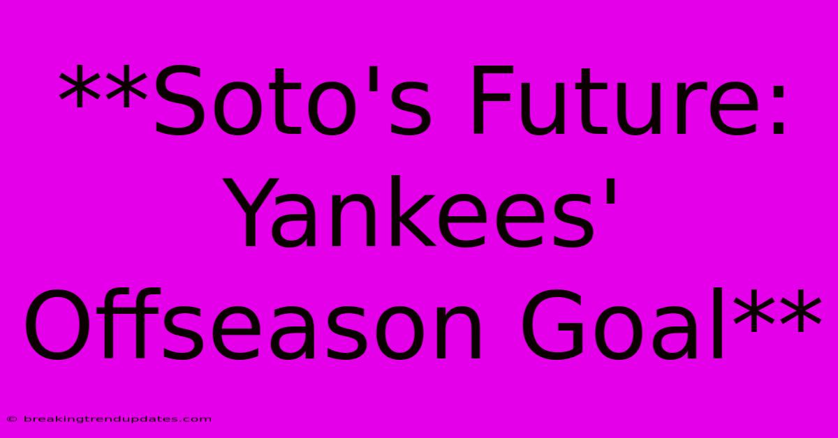 **Soto's Future: Yankees' Offseason Goal** **Soto's Future: Yankees' Offseason Goal**
