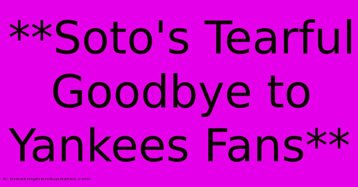 **Soto's Tearful Goodbye To Yankees Fans** **Soto's Tearful Goodbye To Yankees Fans**